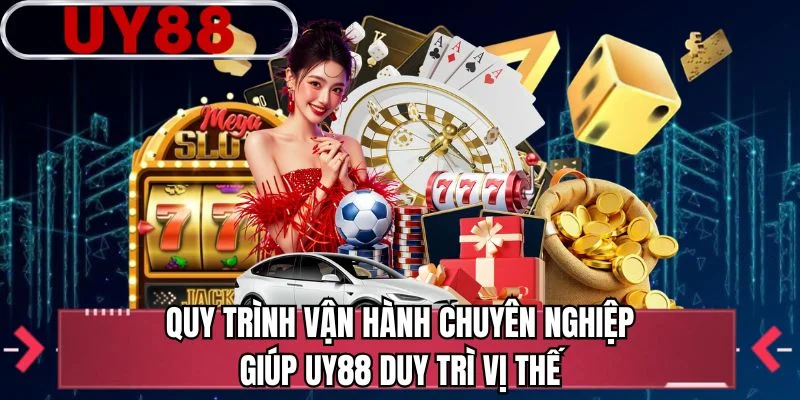 Quy trình vận hành chuyên nghiệp giúp UY88 duy trì vị thế